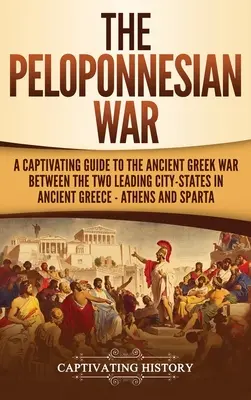 Der Peloponnesische Krieg: Ein fesselnder Leitfaden zum antiken griechischen Krieg zwischen den beiden führenden Stadtstaaten im antiken Griechenland - Athen und Sparta - The Peloponnesian War: A Captivating Guide to the Ancient Greek War Between the Two Leading City-States in Ancient Greece - Athens and Sparta