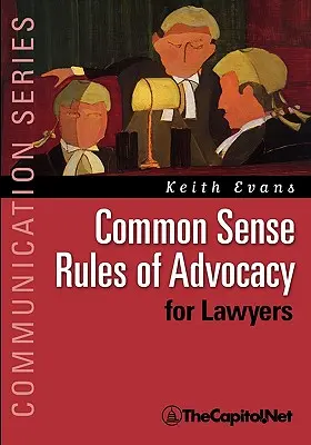 Die Regeln des gesunden Menschenverstands für Anwälte: Ein praktischer Leitfaden für jeden, der ein besserer Anwalt sein will - Common Sense Rules of Advocacy for Lawyers: A Practical Guide for Anyone Who Wants to Be a Better Advocate