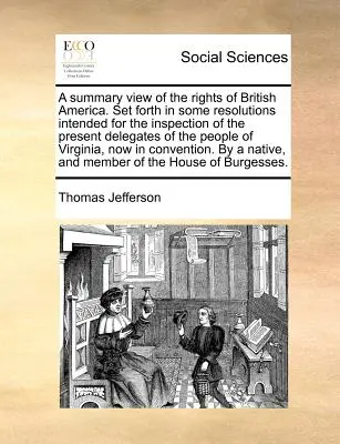 A Summary View of the Rights of British America. Dargelegt in einigen Resolutionen zur Einsichtnahme durch die anwesenden Delegierten des Volkes von V - A Summary View of the Rights of British America. Set Forth in Some Resolutions Intended for the Inspection of the Present Delegates of the People of V