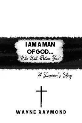 Ich bin ein Mann Gottes... Wer wird dir glauben? Die Geschichte eines Überlebenden - I Am a Man of God... Who Will Believe You?: A Survivor's Story