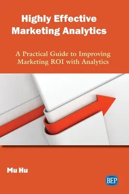 Hocheffektive Marketing-Analytik: Ein praktischer Leitfaden zur Verbesserung des Marketing-ROI mit Hilfe von Analysen - Highly Effective Marketing Analytics: A Practical Guide to Improving Marketing ROI with Analytics