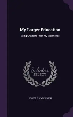 Meine größere Erziehung: Mit Kapiteln aus meiner Erfahrung - My Larger Education: Being Chapters from My Experience