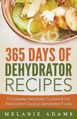 365 Tage Dehydrator-Rezepte: Ein komplettes Dehydrator-Kochbuch für die Herstellung und Zubereitung von Dehydrierten Lebensmitteln - 365 Days Of Dehydrator Recipes: A Complete Dehydrator Cookbook For Making And Cooking Dehydrated Foods