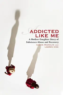 Süchtig wie ich: Eine Mutter-Tochter-Geschichte über Drogenmissbrauch und Genesung - Addicted Like Me: A Mother-Daughter Story of Substance Abuse and Recovery