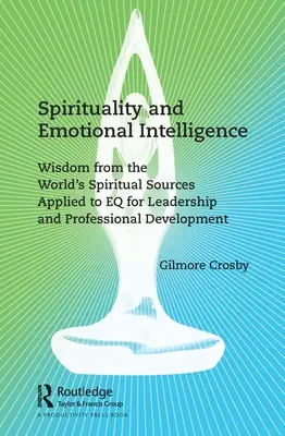 Spiritualität und emotionale Intelligenz: Weisheit aus den spirituellen Quellen der Welt, angewandt auf EQ für Führung und berufliche Entwicklung - Spirituality and Emotional Intelligence: Wisdom from the World's Spiritual Sources Applied to EQ for Leadership and Professional Development