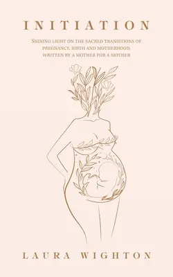 Einweihung: Ein Licht auf die heiligen Übergänge von Schwangerschaft, Geburt und Mutterschaft, geschrieben von einer Mutter für eine Mutter - Initiation: Shining Light on the Sacred Transitions of Pregnancy, Birth and Motherhood, Written by a Mother for a Mother