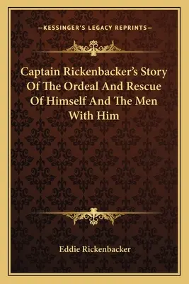 Kapitän Rickenbackers Geschichte von der Tortur und der Rettung seiner selbst und der Männer, die ihn begleiteten - Captain Rickenbacker's Story Of The Ordeal And Rescue Of Himself And The Men With Him