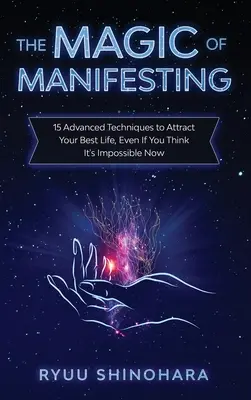 Die Magie des Manifestierens: 15 fortgeschrittene Techniken, um Ihr bestes Leben anzuziehen, selbst wenn Sie denken, dass es jetzt unmöglich ist - The Magic of Manifesting: 15 Advanced Techniques to Attract Your Best Life, Even If You Think It's Impossible Now