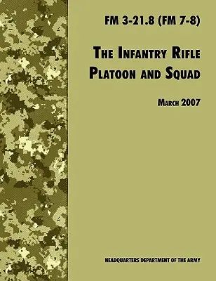 Infantry Rifle and Platoon Squad: The Official U.S. Army Field Manual FM 3-21.8 (FM 7-8), überarbeitet am 28. März 2007 - The Infantry Rifle and Platoon Squad: The Official U.S. Army Field Manual FM 3-21.8 (FM 7-8), 28 March 2007 revision