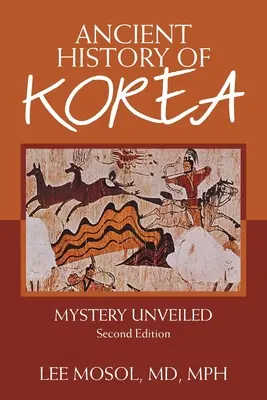 Alte Geschichte Koreas: Das enthüllte Geheimnis. Zweite Auflage - Ancient History of Korea: Mystery Unveiled. Second Edition