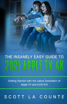 Der wahnsinnig einfache Leitfaden für das Apple TV 4k 2021: Erste Schritte mit der neuesten Generation von Apple TV und TVOS 14.5 - The Insanely Easy Guide to the 2021 Apple TV 4k: Getting Started with the Latest Generation of Apple TV and TVOS 14.5