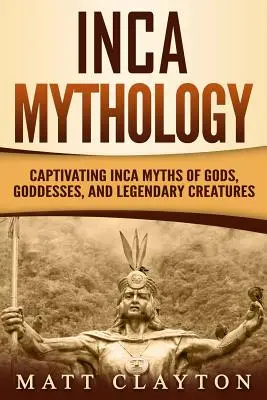 Inka-Mythologie: Fesselnde Inka-Mythen von Göttern, Göttinnen und legendären Kreaturen - Inca Mythology: Captivating Inca Myths of Gods, Goddesses, and Legendary Creatures