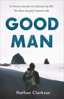 Der gute Mensch: Eine ehrliche Reise zur Entdeckung dessen, wozu Männer eigentlich geschaffen wurden - Good Man: An Honest Journey Into Discovering Who Men Were Actually Created to Be