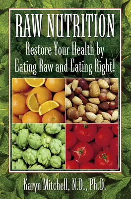 Rohe Ernährung: Stellen Sie Ihre Gesundheit wieder her, indem Sie sich roh und richtig ernähren! - Raw Nutrition: Restore Your Health by Eating Raw and Eating Right!