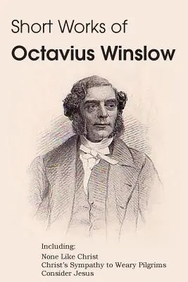 Kurze Werke von Octavius Winslow - Keiner wie Christus, Christi Mitgefühl für müde Pilger, Consider Jesus - Short Works of Octavius Winslow - None Like Christ, Christ's Sympathy to Weary Pilgrims, Consider Jesus