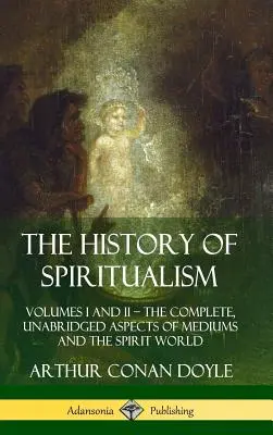 Die Geschichte des Spiritualismus: Bände I und II ? Die vollständigen, ungekürzten Aspekte des Mediums und der Geisterwelt (Hardcover) - The History of Spiritualism: Volumes I and II ? The Complete, Unabridged Aspects of Mediums and the Spirit World (Hardcover)