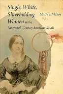 Alleinstehende, weiße, sklavenhaltende Frauen im amerikanischen Süden des neunzehnten Jahrhunderts - Single, White, Slaveholding Women in the Nineteenth-Century American South