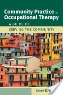 Gemeinschaftliche Praxis in der Beschäftigungstherapie: Ein Leitfaden für den Dienst an der Gemeinschaft: Ein Leitfaden für den Dienst an der Gemeinschaft - Community Practice in Occupational Therapy: A Guide to Serving the Community: A Guide to Serving the Community