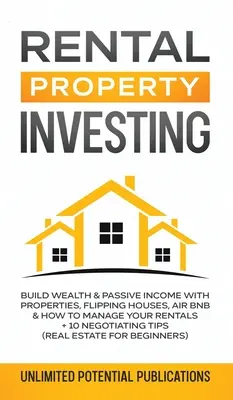 Investieren in Mietimmobilien: Reichtum und passives Einkommen mit Immobilien aufbauen, Häuser verkaufen, Air BnB und wie Sie Ihre Vermietungen verwalten + 10 Verhandlungstipps - Rental Property Investing: Build Wealth & Passive Income With Properties, Flipping Houses, Air BnB & How To Manage Your Rentals + 10 Negotiation