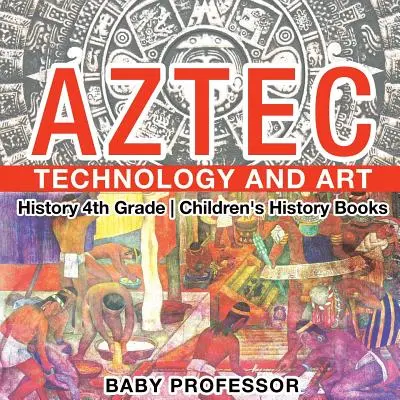 Technik und Kunst der Azteken - Geschichte 4. Klasse - Geschichtsbücher für Kinder - Aztec Technology and Art - History 4th Grade - Children's History Books