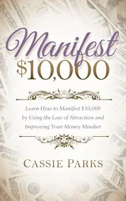 Manifestieren Sie 10.000 Dollar: Lernen Sie, wie Sie 10.000 Dollar manifestieren können, indem Sie das Gesetz der Anziehung nutzen und Ihre Einstellung zum Geld verbessern - Manifest $10,000: Learn How to Manifest 10,000 by Using the Law of Attraction and Improving Your Money Mindset