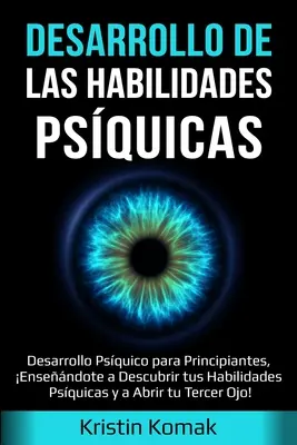 Entwicklung der geistigen Fähigkeiten: Desarrollo Psquico para Principiantes, Ensendote a Descubrir tus Habilidades Psquicas y a Abrir tu Terce - Desarrollo de las Habilidades Psquicas: Desarrollo Psquico para Principiantes, Ensendote a Descubrir tus Habilidades Psquicas y a Abrir tu Terce