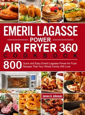 Emeril Lagasse Power Air Fryer 360 Kochbuch: 800 schnelle und einfache Emeril Lagasse Power Air Fryer-Rezepte, die Ihre ganze Familie lieben wird - Emeril Lagasse Power Air Fryer 360 Cookbook: 800 Quick and Easy Emeril Lagasse Power Air Fryer Recipes That Your Whole Family Will Love