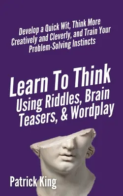 Mit Rätseln, Denksportaufgaben und Wortspielen denken lernen: Entwickeln Sie einen schnellen Verstand, denken Sie kreativer und klüger und trainieren Sie Ihre Problemlösungskompetenz - Learn to Think Using Riddles, Brain Teasers, and Wordplay: Develop a Quick Wit, Think More Creatively and Cleverly, and Train your Problem-Solving Ins