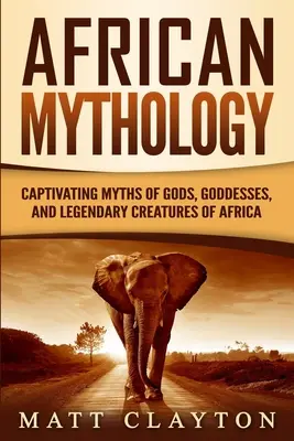 Afrikanische Mythologie: Fesselnde Mythen von Göttern, Göttinnen und Legendengestalten Afrikas - African Mythology: Captivating Myths of Gods, Goddesses, and Legendary Creatures of Africa