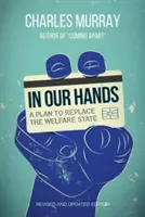 In Our Hands: Ein Plan zur Ablösung des Wohlfahrtsstaates, überarbeitete und aktualisierte Ausgabe - In Our Hands: A Plan to Replace the Welfare State, Revised and Updated Edition