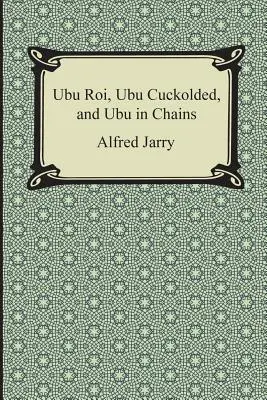 Ubu Roi, Ubu, der Gehörnte, und Ubu in Ketten - Ubu Roi, Ubu Cuckolded, and Ubu in Chains