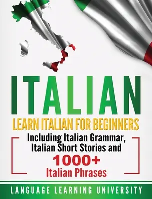Italienisch: Italienisch lernen für Anfänger mit italienischer Grammatik, italienischen Kurzgeschichten und mehr als 1000 italienischen Redewendungen - Italian: Learn Italian For Beginners Including Italian Grammar, Italian Short Stories and 1000+ Italian Phrases