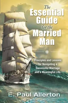 Der wesentliche Leitfaden für den verheirateten Mann: Prinzipien und Lektionen für eine erfolgreiche Ehe und ein erfülltes Leben - The Essential Guide for the Married Man: Principles and Lessons for Navigating a Successful Marriage and a Meaningful Life