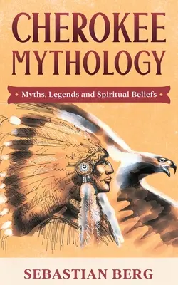 Cherokee-Mythologie: Mythen, Legenden und spirituelle Glaubensvorstellungen - Cherokee Mythology: Myths, Legends and Spiritual Beliefs