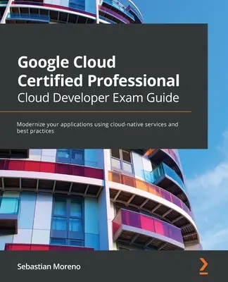 Prüfungshandbuch für Google Cloud Certified Professional Cloud Developer: Modernisieren Sie Ihre Anwendungen mit Cloud-nativen Diensten und Best Practices - Google Cloud Certified Professional Cloud Developer Exam Guide: Modernize your applications using cloud-native services and best practices