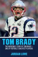 Tom Brady: Die unglaubliche Geschichte von Tom Brady - einem der größten Football-Spieler! - Tom Brady: The Incredible Story of Tom Brady - One of Football's Greatest Players!