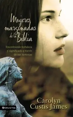 Mujeres Marginadas de la Biblia: Encontrando Fortaleza Y Significado a Travs de Sus Historias = Verlorene Frauen der Bibel - Mujeres Marginadas de la Biblia: Encontrando Fortaleza Y Significado a Travs de Sus Historias = Lost Women of the Bible