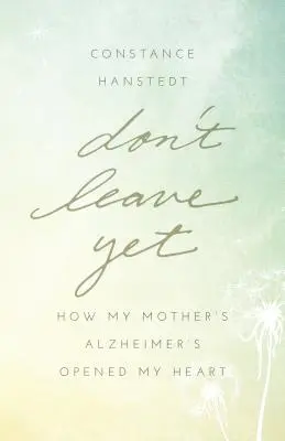 Geh noch nicht weg: Wie die Alzheimer-Krankheit meiner Mutter mein Herz öffnete - Don't Leave Yet: How My Mother's Alzheimer's Opened My Heart