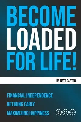 Belastet werden für das Leben: Finanzielle Unabhängigkeit, Frühpensionierung, Maximierung des Glücks - Become Loaded for Life: Financial Independence, Retiring Early, Maximizing Happiness