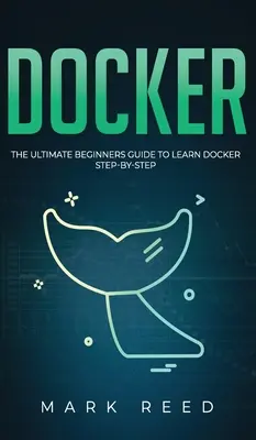 Docker: Der ultimative Leitfaden für Einsteiger, um Docker Schritt für Schritt zu erlernen - Docker: The Ultimate Beginners Guide to Learn Docker Step-By-Step