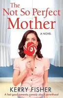 Die nicht so perfekte Mutter: Eine romantische Wohlfühlkomödie über Elternschaft - The Not So Perfect Mother: A Feel Good Romantic Comedy about Parenthood
