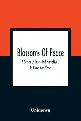 Blüten des Friedens: Eine Reihe von Geschichten und Erzählungen, in Prosa und Versen: Konzipiert als leichte Lektionen für junge Menschen beiderlei Geschlechts: Ausgeschmückt - Blossoms Of Peace: A Series Of Tales And Narratives, In Prose And Verse: Designed As Easy Lessons For Young Persons Of Either Sex: Embell