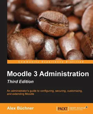 Moodle 3 Administration - Dritte Auflage: Ein Leitfaden für Administratoren zum Konfigurieren, Sichern, Anpassen und Erweitern von Moodle - Moodle 3 Administration - Third Edition: An administrator's guide to configuring, securing, customizing, and extending Moodle