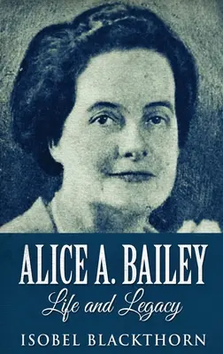 Alice A. Bailey - Leben und Vermächtnis: Hardcover-Ausgabe in Großdruck - Alice A. Bailey - Life and Legacy: Large Print Hardcover Edition