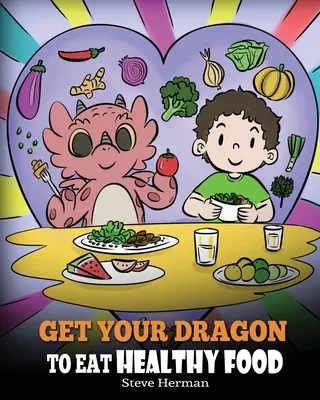 Bringen Sie Ihren Drachen dazu, gesundes Essen zu sich zu nehmen: Eine Geschichte über Ernährung und gesunde Essensentscheidungen - Get Your Dragon To Eat Healthy Food: A Story About Nutrition and Healthy Food Choices