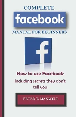 KOMPLETTES Facebook-Handbuch für Einsteiger: Wie man Facebook benutzt, einschließlich der Geheimnisse, die sie dir nicht verraten - COMPLETE Facebook MANUAL FOR BEGINNERS: How to use Facebook Including secrets they don't tell you