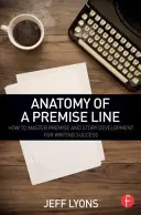 Anatomie einer Prämisse: Wie Sie die Prämisse und die Entwicklung einer Geschichte meistern, um erfolgreich zu schreiben - Anatomy of a Premise Line: How to Master Premise and Story Development for Writing Success
