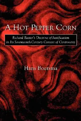 Scharfer Pfeffermais: Richard Baxters Rechtfertigungslehre in ihrem kontroversen Kontext im siebzehnten Jahrhundert - A Hot Pepper Corn: Richard Baxter's Doctrine of Justification in Its Seventeenth-Century Context of Controversy