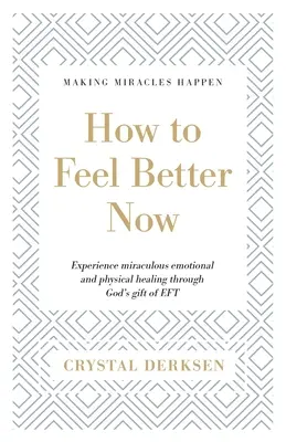 Wie Sie sich jetzt besser fühlen: Erleben Sie wundersame emotionale und körperliche Heilung durch die Gabe von EFT - How to Feel Better Now: Experience miraculous emotional and physical healing through God's gift of EFT