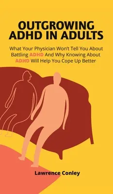 ADHS im Erwachsenenalter überwinden: Was Ihr Arzt Ihnen nicht über den Kampf gegen ADHS erzählt und warum das Wissen über ADHS Ihnen helfen wird, besser damit umzugehen - Outgrowing ADHD In Adults: What Your Physician Won't Tell You About Battling ADHD And Why Knowing About ADHD Will Help You Cope Up Better